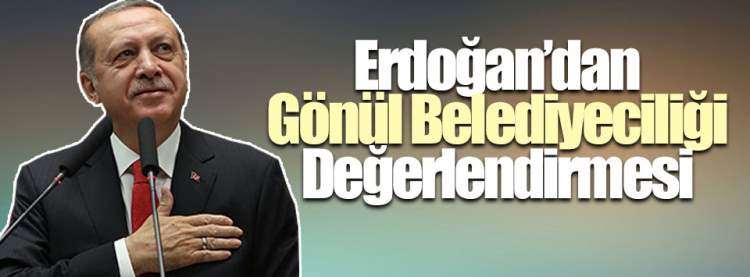 Erdoğan'dan 'Gönül Belediyeciliği' Değerlendirmesi