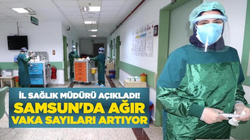 İl Sağlık Müdürü açıkladı! Samsun'da ağır vaka sayıları artıyor