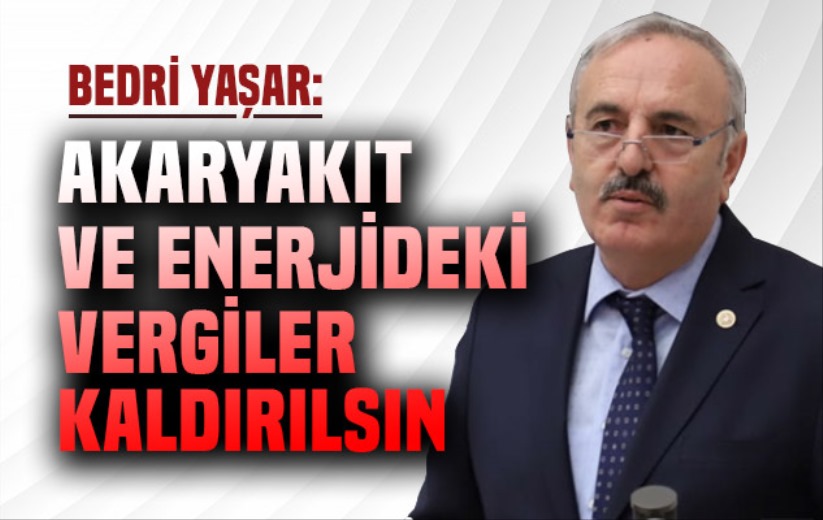 Yaşar: 'Akaryakıt ve enerjideki vergiler kaldırılsın'