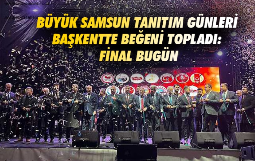 Büyük Samsun Tanıtım Günleri Başkentte beğeni topladı: Final Bugün