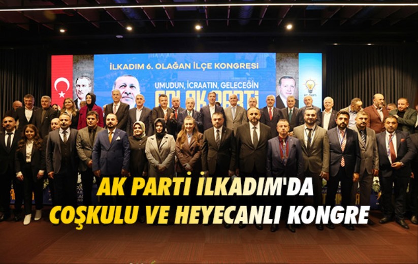 AK Parti İlkadım'da Coşkulu ve Heyecanlı Kongre