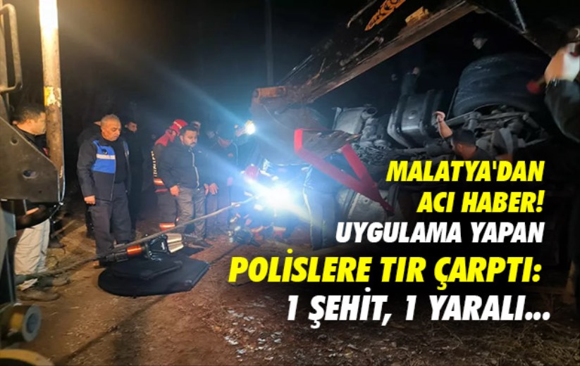 Malatya'dan acı haber! Uygulama yapan polislere TIR çarptı: 1 şehit, 1 yaralı...