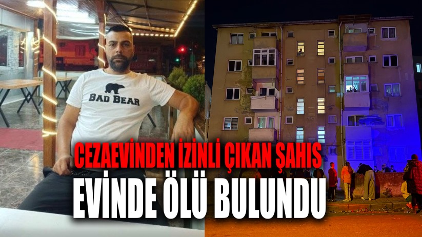 Cezaevinden izinli çıkan şahıs evinde ölü bulundu