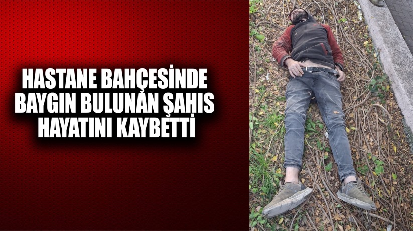 Hastane bahçesinde baygın bulunan şahıs hayatını kaybetti