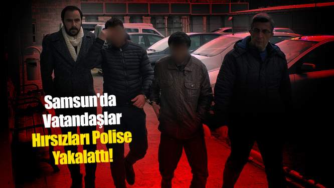 Samsun'da Vatandaşlar Hırsızları Polise Yakalattı!