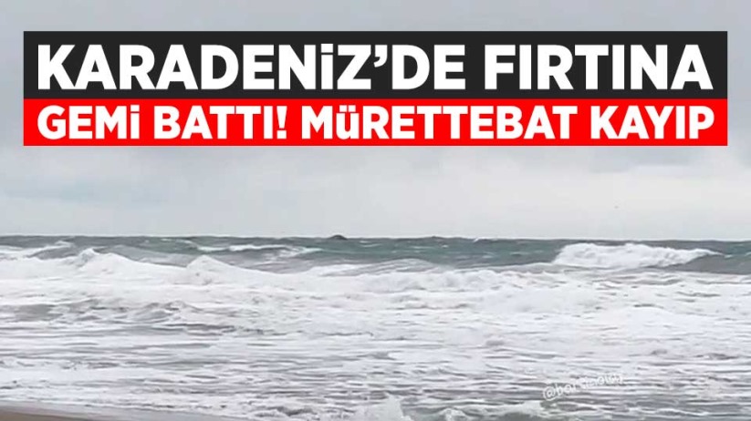 Karadeniz'de gemi battı! Mürettebat kayıp