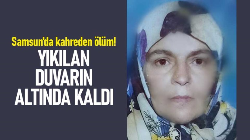 Samsun'da kahreden ölüm! Yıkılan duvarın altında kaldı