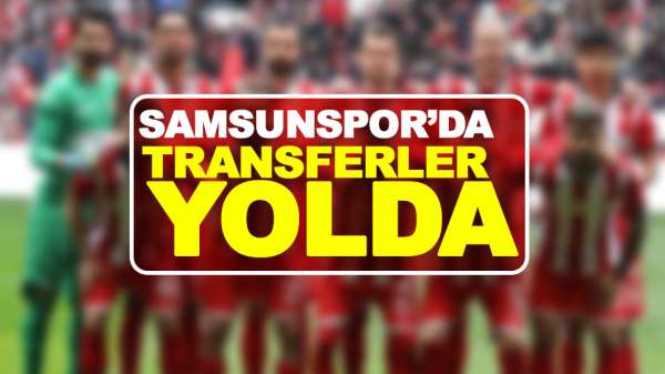 Samsunspor'da transferler yolda