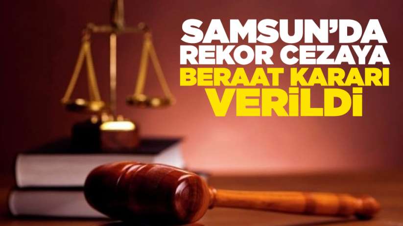 Samsun'da rekor cezaya beraat kararı verildi
