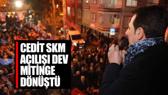 Cedit SKM açılışı dev mitinge dönüştü