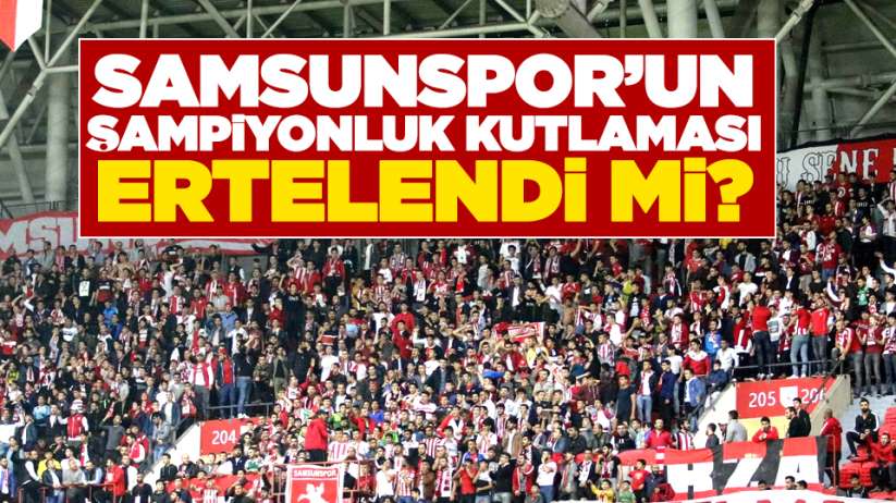 Samsunspor'un şampiyonluk kutlaması ertelendi mi?