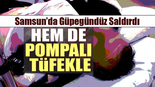 Samsun'da pompalı tüfekli saldırı