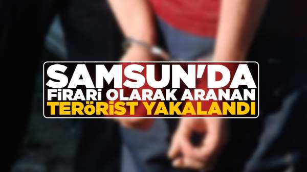 Samsun'da firari olarak aranan terörist yakalandı