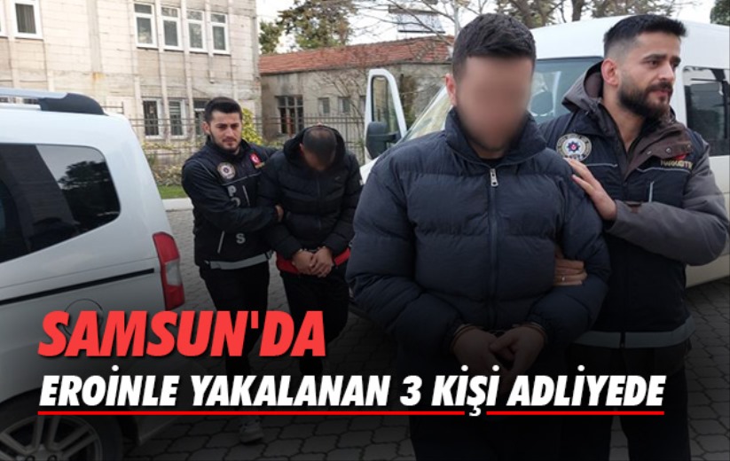 Samsun'da eroinle yakalanan 3 kişi adliyede