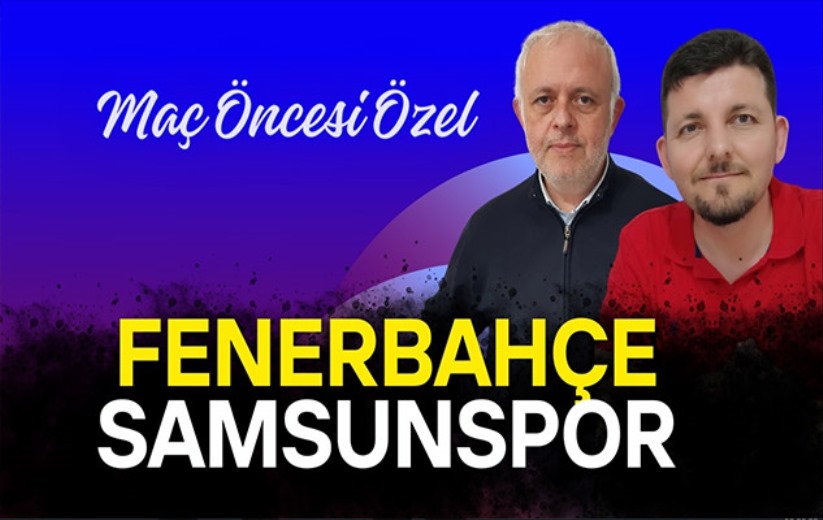 Fenerbahçe-Samsunspor maç öncesi özel