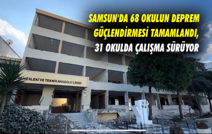 Samsun'da 68 okulun deprem güçlendirmesi tamamlandı, 31 okulda çalışma sürüyor