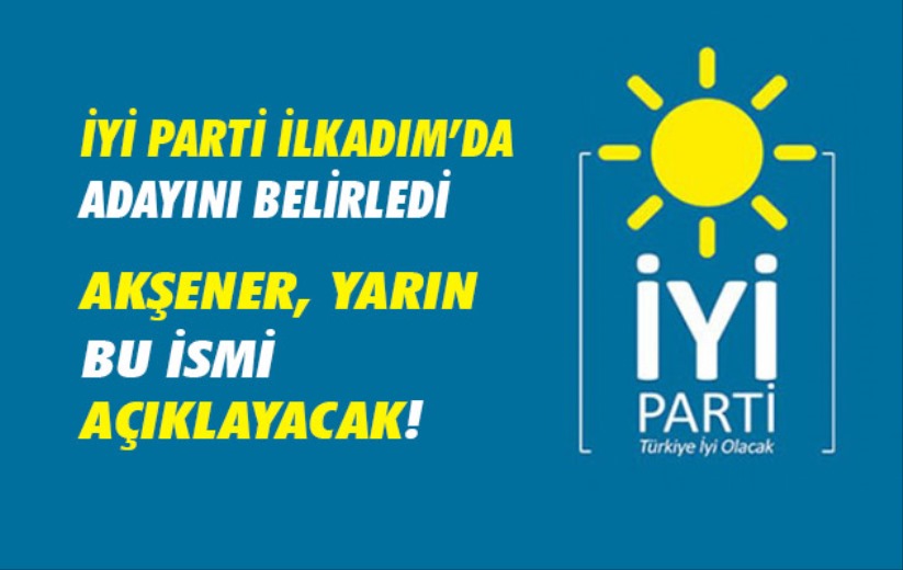 İYİ Parti İlkadım'da adayını belirledi. Akşener yarın açıklayacak!