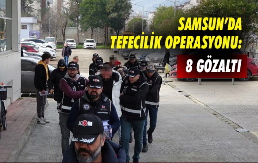 Samsun'da tefecilik operasyonu: 8 gözaltı