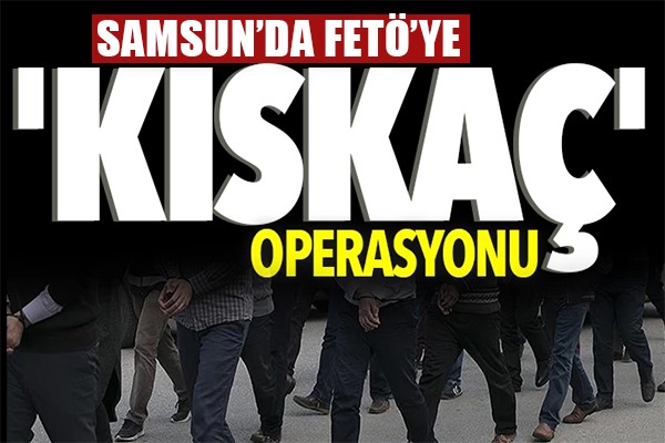 Samsun'da FETÖ'ye 'Kıskaç' Operasyonu
