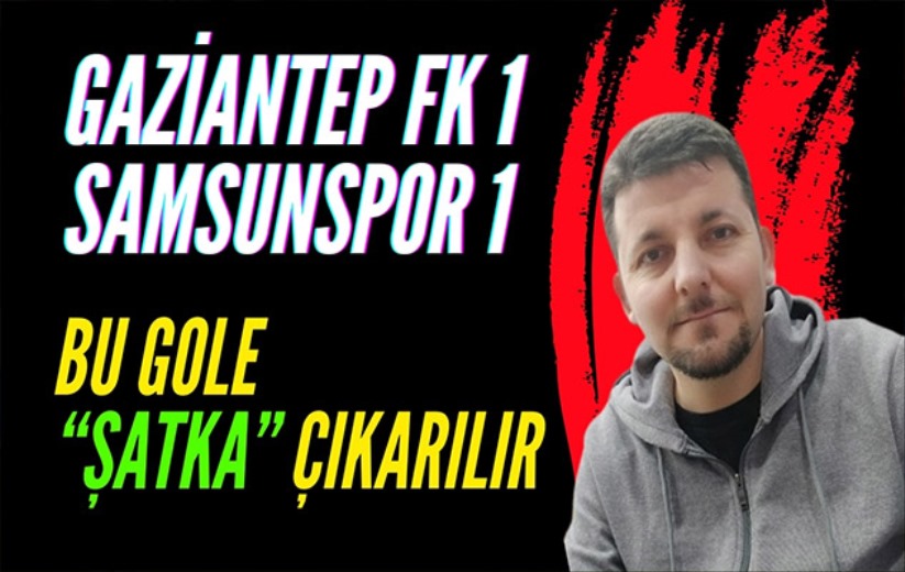 Mehmet Yılmaz, Gaziantep FK - Yılport Samsunspor maçını yorumladı
