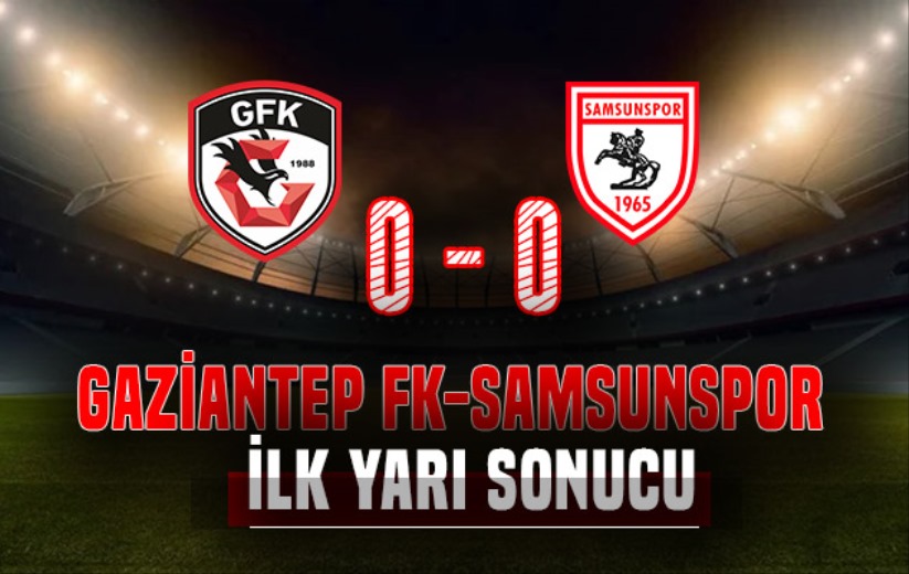 İlk yarı sonucu: Gaziantep FK 0 - Yılport Samsunspor 0