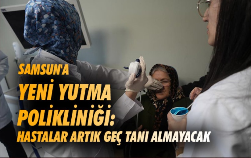 Samsun'a yeni Yutma Polikliniği: Hastalar artık geç tanı almayacak
