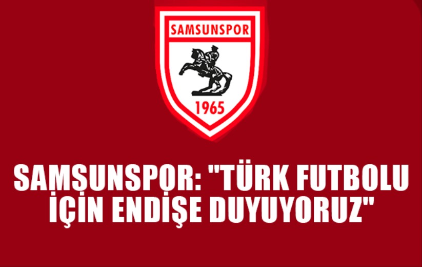 Samsunspor: 'Türk futbolu için endişe duyuyoruz' 