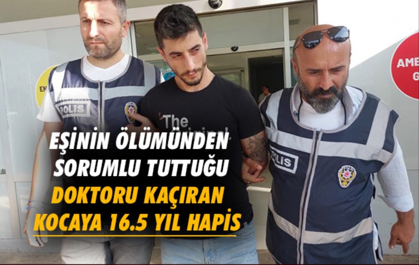 Samsun'da eşinin ölümünden sorumlu tuttuğu doktoru kaçıran kocaya 16.5 yıl hapis