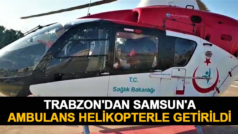 Trabzon'dan Samsun'a ambulans helikopterle getirildi