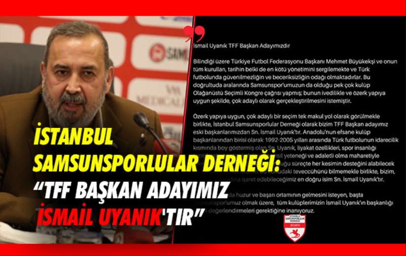 İstanbul Samsunsporlular Derneği: TFF Başkan Adayımız İsmail Uyanık'tır 