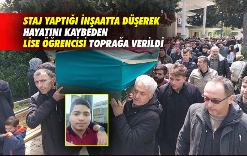 Staj yaptığı inşaatta düşerek hayatını kaybeden lise öğrencisi toprağa verildi