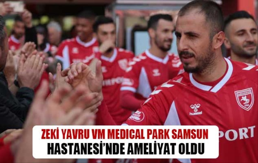 Samsunspor Kaptanı Zeki Yavru VM Medical Park Samsun Hastanesi'nde ameliyat oldu