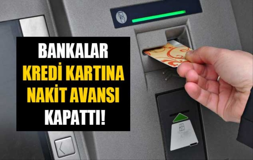 Bankalar kredi kartına nakit avansı kapattı!