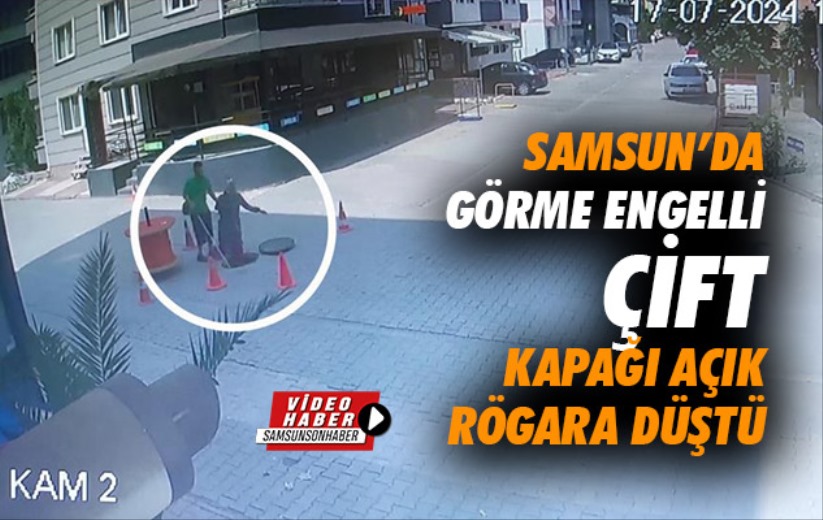 Samsun'da görme engelli çift kapağı açık rögara düştü