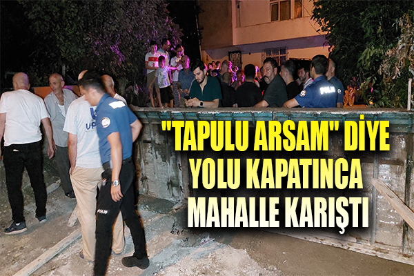 'Tapulu arsam' diye yolu beton duvar ile kapatınca mahalleli isyan etti