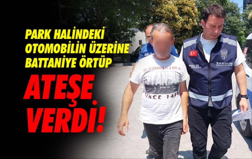 Samsun'da park halindeki otomobilin üzerine battaniye örtüp ateşe verdi