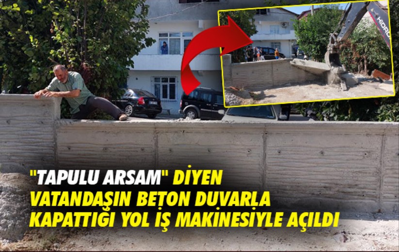 Samsun'da 'tapulu arsam' diyen vatandaşın beton duvarla kapattığı yol iş makinesiyle açıldı