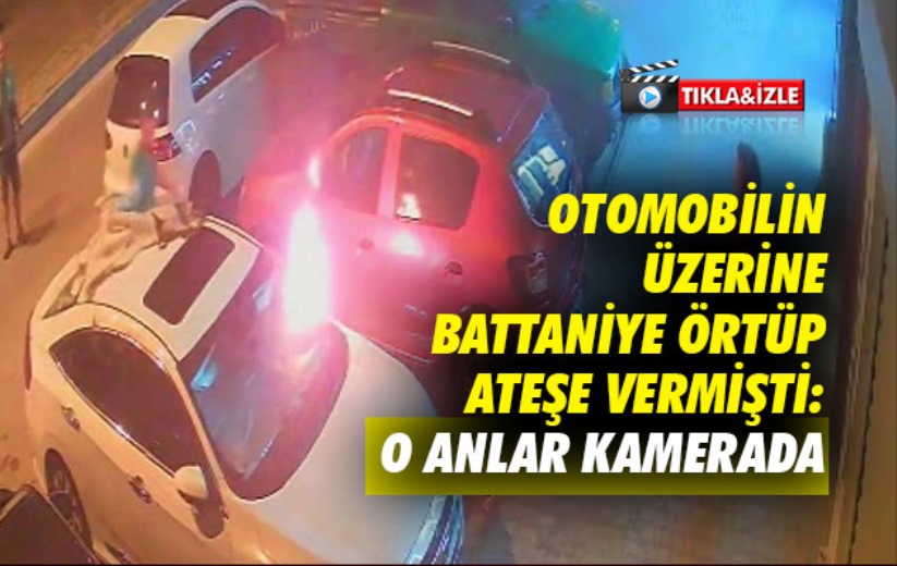 Samsun'da park halindeki otomobilin üzerine battaniye örtüp ateşe vermişti: O anlar kamerada