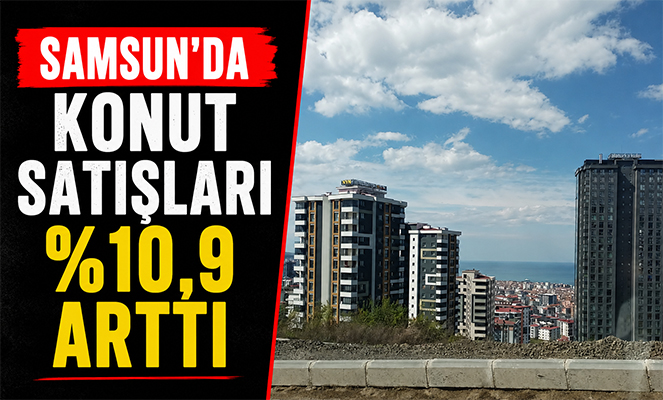 Samsun'da konut satışları yüzde 10,9 arttı