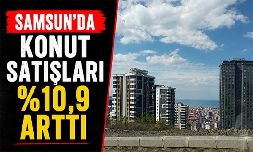 Samsun'da konut satışları yüzde 10,9 arttı