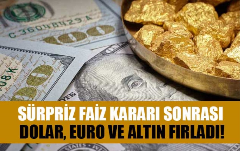 Sürpriz faiz kararı sonrası dolar, euro ve altın fırladı!