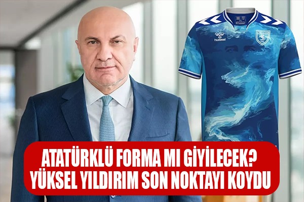 Atatürklü forma mı giyilecek? Yüksel Yıldırım son noktayı koydu