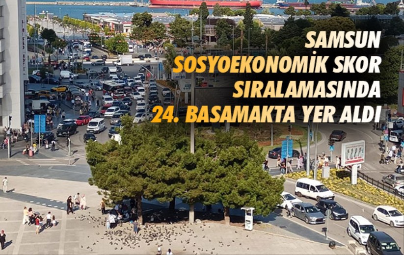 Samsun sosyoekonomik skor sıralamasında 24. basamakta yer aldı