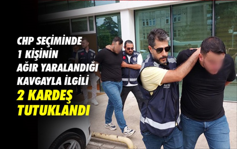 CHP seçiminde 1 kişinin ağır yaralandığı kavgayla ilgili 2 kardeş tutuklandı