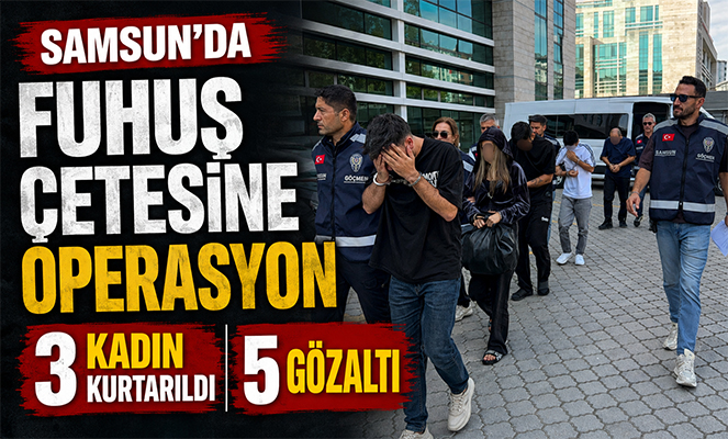 Samsun'da fuhuş çetesine operasyon: 3 kadın kurtarıldı, 5 gözaltı