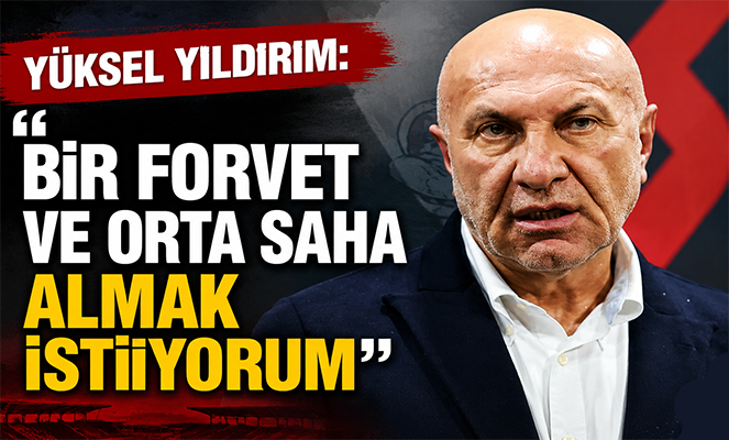 Yüksel Yıldırım: 'Bir forvet ve orta saha almak istiyorum'