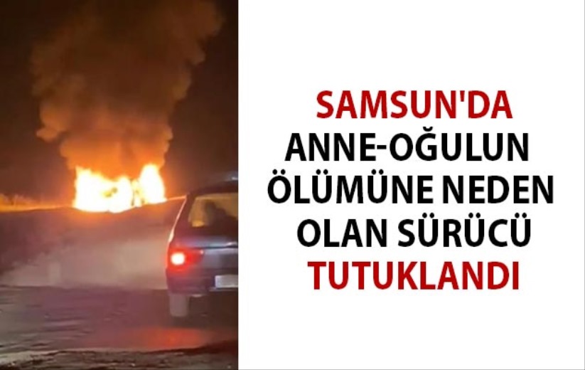 Samsun'da anne-oğulun ölümüne neden olan sürücü tutuklandı