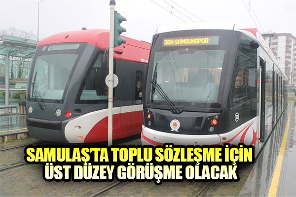 SAMULAŞ TOPLU SÖZLEŞME İÇİN ÜST DÜZEY GÖRÜŞME OLACAK