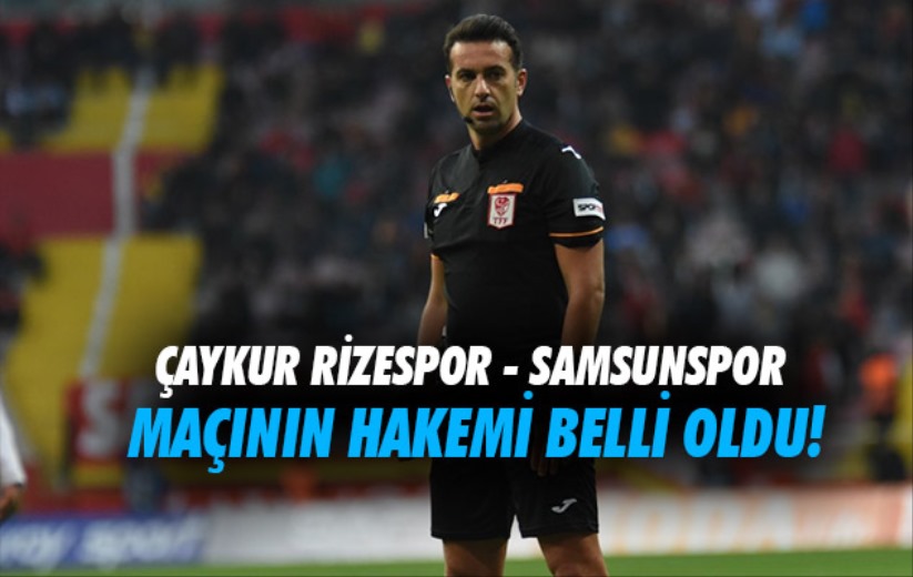 Çaykur Rizespor - Samsunspor maçının hakemi belli oldu!