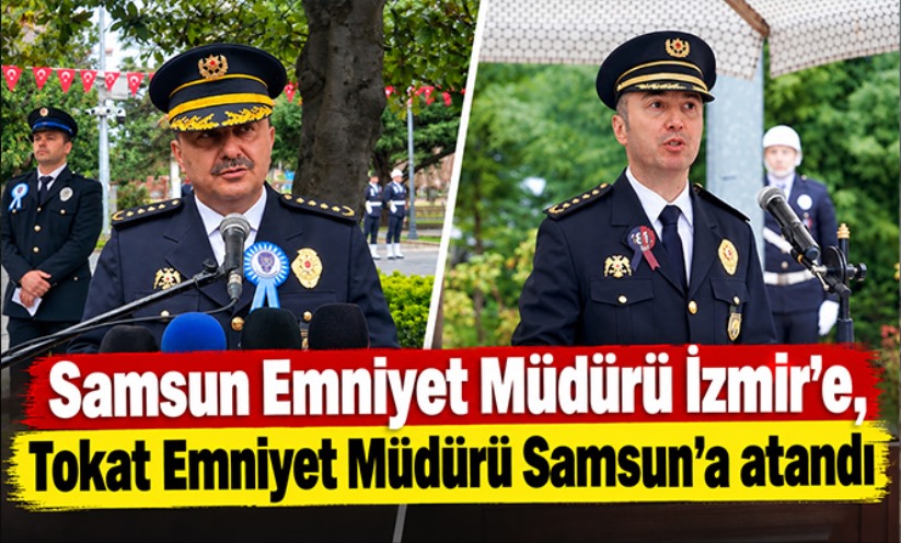 Samsun Emniyet Müdürü İzmir'e, Tokat Emniyet Müdürü Samsun'a atandı